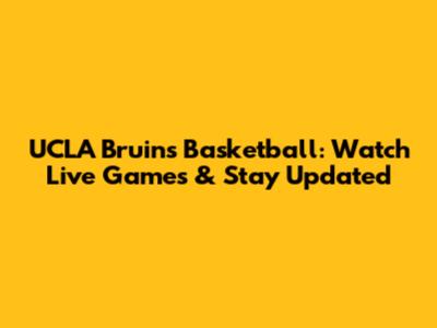 UCLA Bruins Basketball: Watch Live Games & Stay Updated