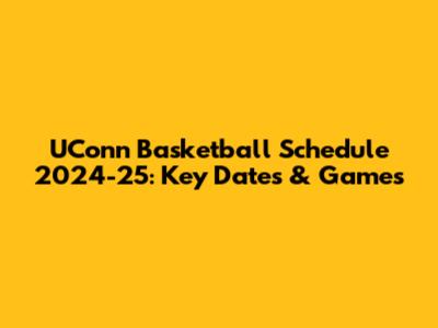 UConn Basketball Schedule 2024-25: Key Dates & Games