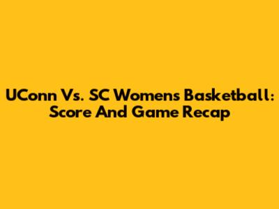 UConn Vs. SC Women's Basketball: Score And Game Recap