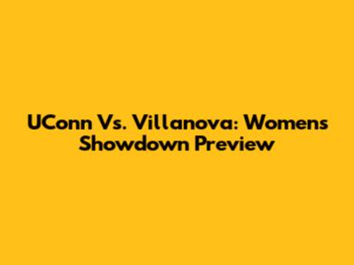 UConn Vs. Villanova: Women's Showdown Preview