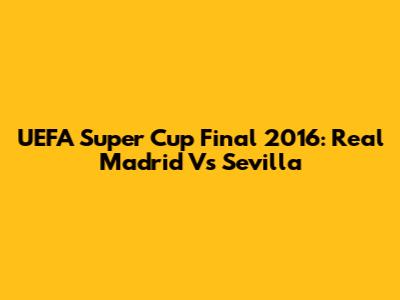 UEFA Super Cup Final 2016: Real Madrid Vs Sevilla