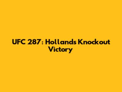 UFC 287: Holland's Knockout Victory