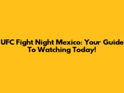 UFC Fight Night Mexico: Your Guide To Watching Today!