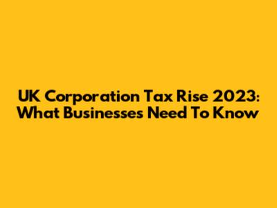 UK Corporation Tax Rise 2023: What Businesses Need To Know