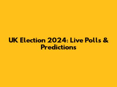 UK Election 2024: Live Polls & Predictions