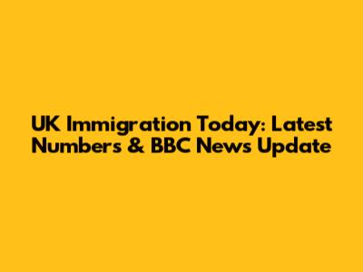 UK Immigration Today: Latest Numbers & BBC News Update