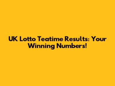 UK Lotto Teatime Results: Your Winning Numbers!