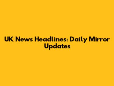 UK News Headlines: Daily Mirror Updates
