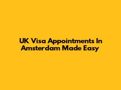 UK Visa Appointments In Amsterdam Made Easy