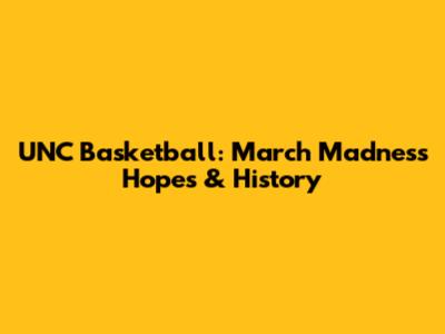UNC Basketball: March Madness Hopes & History