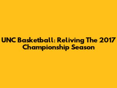 UNC Basketball: Reliving The 2017 Championship Season