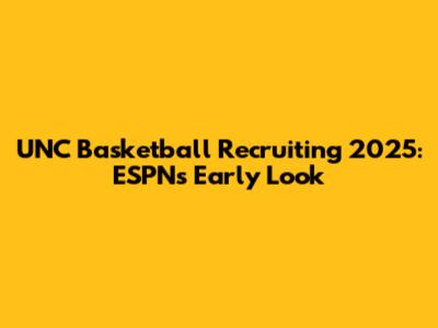 UNC Basketball Recruiting 2025: ESPN's Early Look
