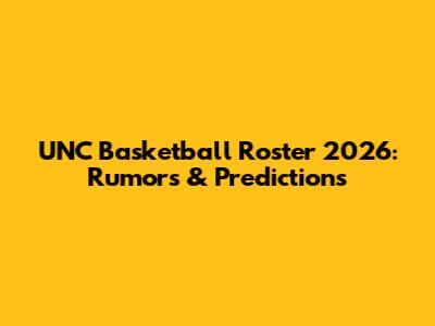 UNC Basketball Roster 2026: Rumors & Predictions