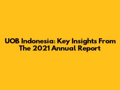 UOB Indonesia: Key Insights From The 2021 Annual Report