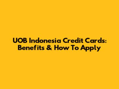 UOB Indonesia Credit Cards: Benefits & How To Apply