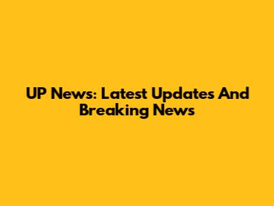 UP News: Latest Updates And Breaking News