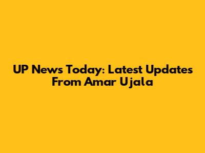 UP News Today: Latest Updates From Amar Ujala