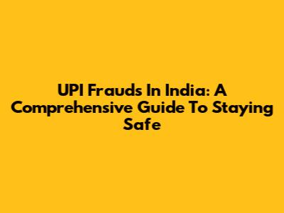 UPI Frauds In India: A Comprehensive Guide To Staying Safe
