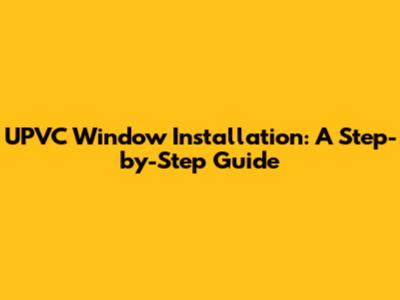 UPVC Window Installation: A Step-by-Step Guide