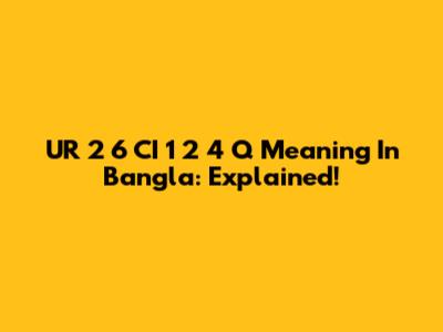 UR 2 6 CI 1 2 4 Q Meaning In Bangla: Explained!