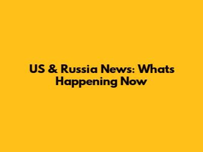 US & Russia News: What's Happening Now