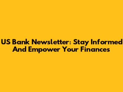 US Bank Newsletter: Stay Informed And Empower Your Finances