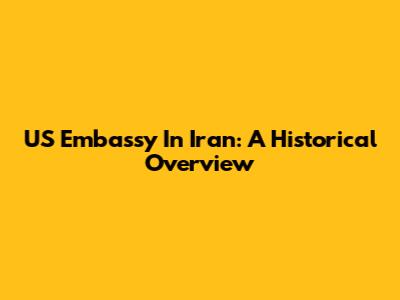 US Embassy In Iran: A Historical Overview