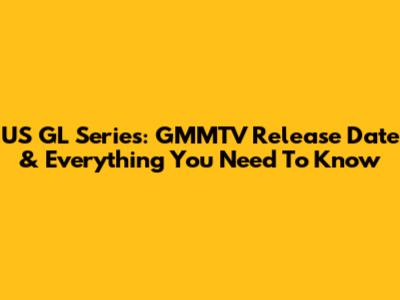 US GL Series: GMMTV Release Date & Everything You Need To Know