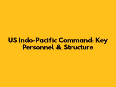 US Indo-Pacific Command: Key Personnel & Structure