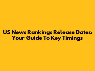 US News Rankings Release Dates: Your Guide To Key Timings