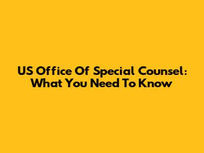 US Office Of Special Counsel: What You Need To Know
