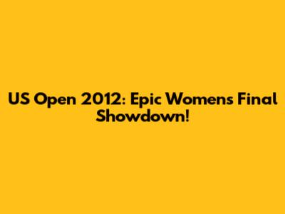 US Open 2012: Epic Women's Final Showdown!