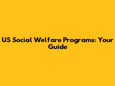 US Social Welfare Programs: Your Guide