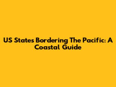 US States Bordering The Pacific: A Coastal Guide