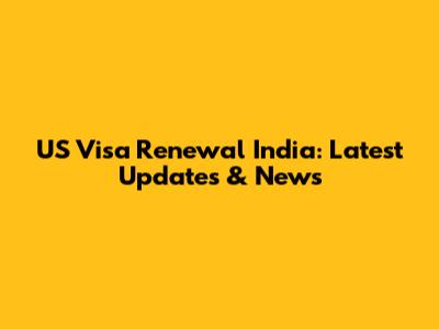 US Visa Renewal India: Latest Updates & News