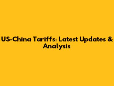 US-China Tariffs: Latest Updates & Analysis