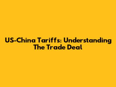 US-China Tariffs: Understanding The Trade Deal
