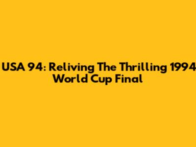USA '94: Reliving The Thrilling 1994 World Cup Final