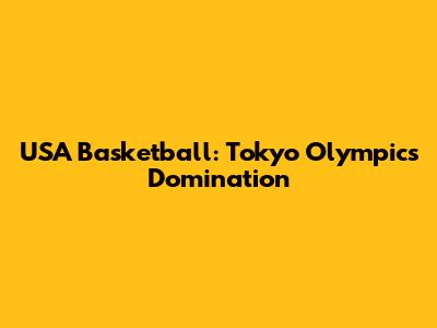 USA Basketball: Tokyo Olympics Domination