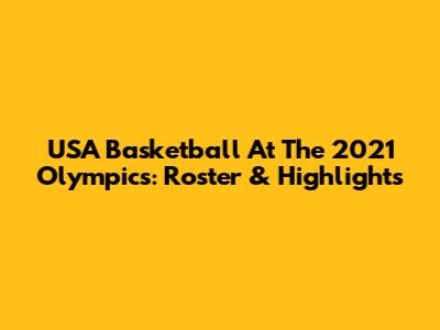 USA Basketball At The 2021 Olympics: Roster & Highlights
