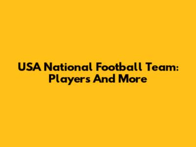USA National Football Team: Players And More