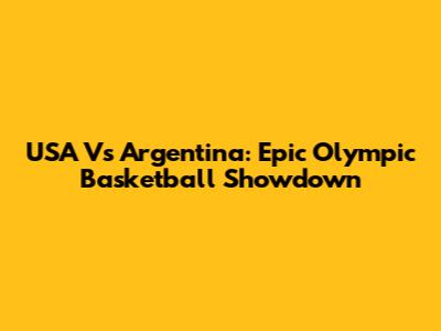 USA Vs Argentina: Epic Olympic Basketball Showdown