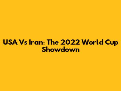 USA Vs Iran: The 2022 World Cup Showdown