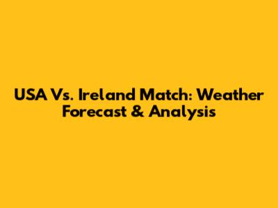 USA Vs. Ireland Match: Weather Forecast & Analysis