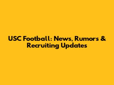 USC Football: News, Rumors & Recruiting Updates