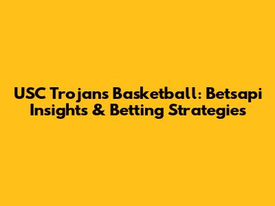 USC Trojans Basketball: Betsapi Insights & Betting Strategies