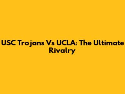 USC Trojans Vs UCLA: The Ultimate Rivalry
