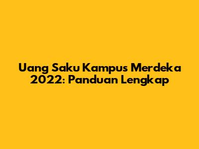 Uang Saku Kampus Merdeka 2022: Panduan Lengkap