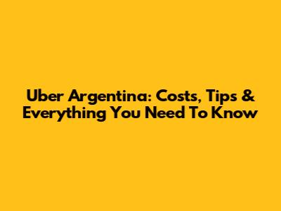 Uber Argentina: Costs, Tips & Everything You Need To Know