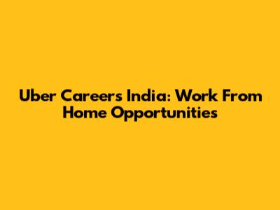 Uber Careers India: Work From Home Opportunities
